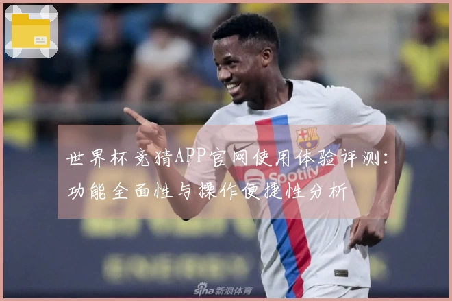 世界杯竞猜APP官网使用体验评测：功能全面性与操作便捷性分析