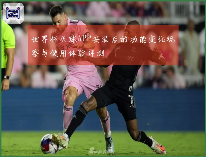 世界杯买球APP安装后的功能变化观察与使用体验评测