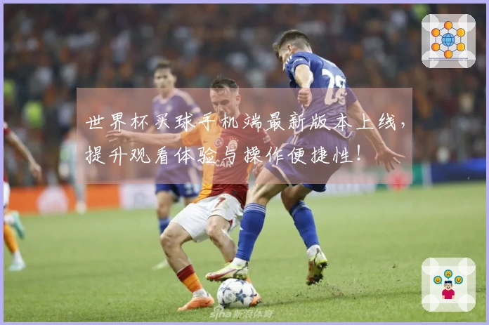 世界杯买球手机端最新版本上线，提升观看体验与操作便捷性！