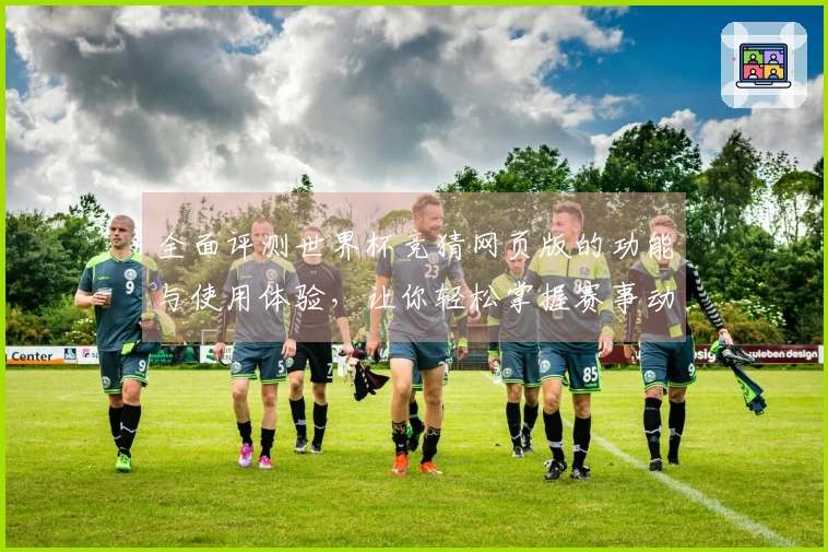 全面评测世界杯竞猜网页版的功能与使用体验，让你轻松掌握赛事动态