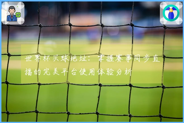 世界杯买球地址：掌握赛事同步直播的完美平台使用体验分析