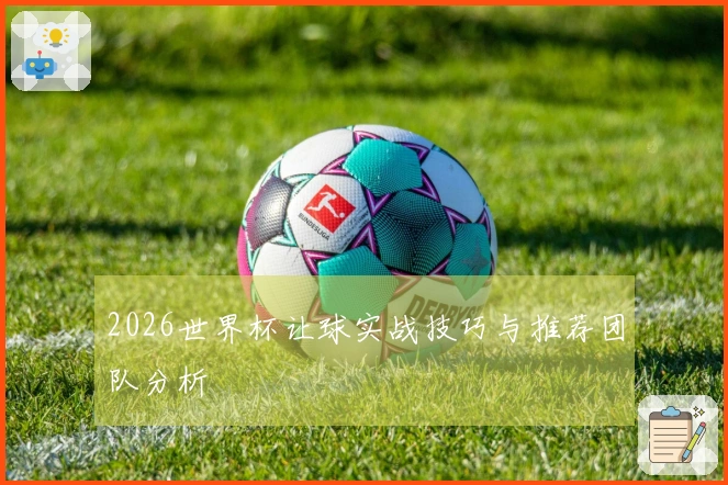 2026世界杯让球实战技巧与推荐团队分析