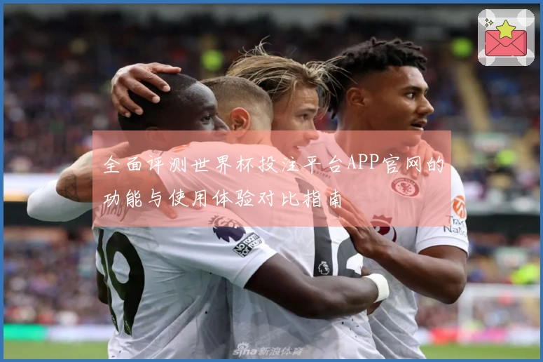 全面评测世界杯投注平台APP官网的功能与使用体验对比指南