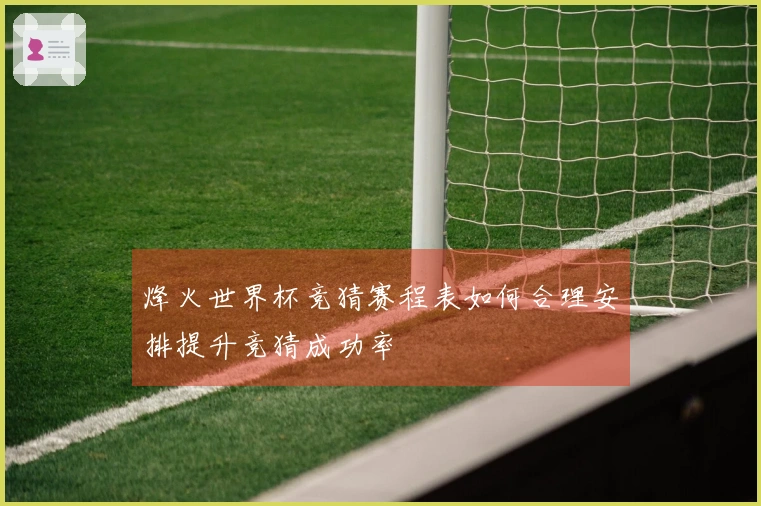 烽火世界杯竞猜赛程表如何合理安排提升竞猜成功率