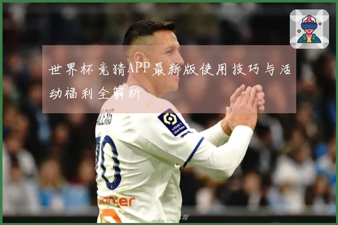 世界杯竞猜APP最新版使用技巧与活动福利全解析