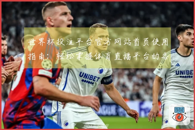 世界杯投注平台官方网站首页使用指南：轻松掌握体育直播平台的各项功能与体验