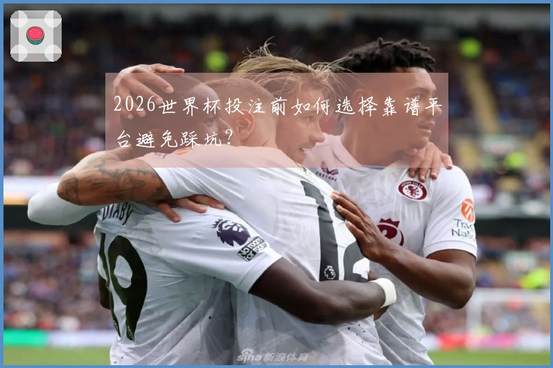 2026世界杯投注前如何选择靠谱平台避免踩坑？
