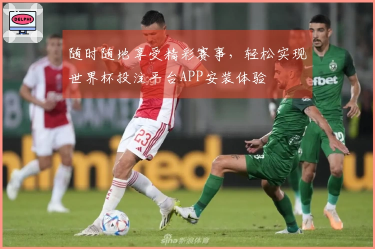 随时随地享受精彩赛事,轻松实现世界杯投注平台APP安装体验