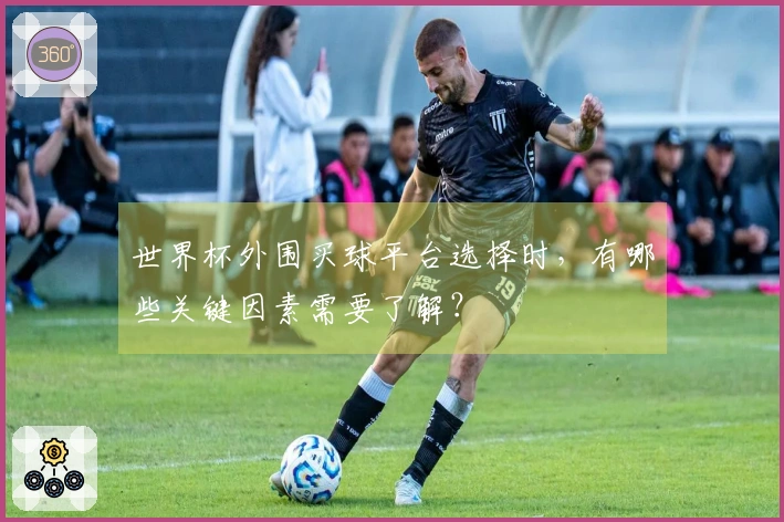 世界杯外围买球平台选择时，有哪些关键因素需要了解？