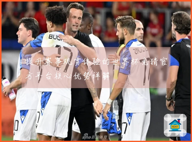 提升赛事观赏体验的世界杯竞猜官方平台核心优势详解